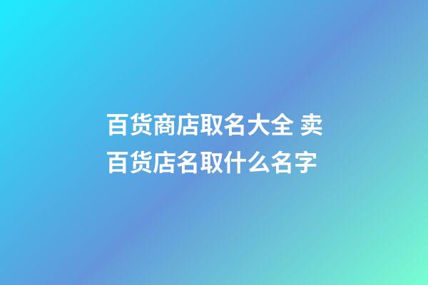 百货商店取名大全 卖百货店名取什么名字-第1张-店铺起名-玄机派